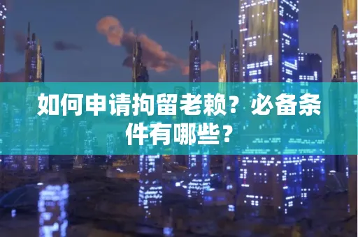 珠海如何申请拘留老赖?必备条件有哪些?