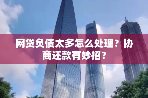 珠海网贷负债太多怎么处理?协商还款有妙招?